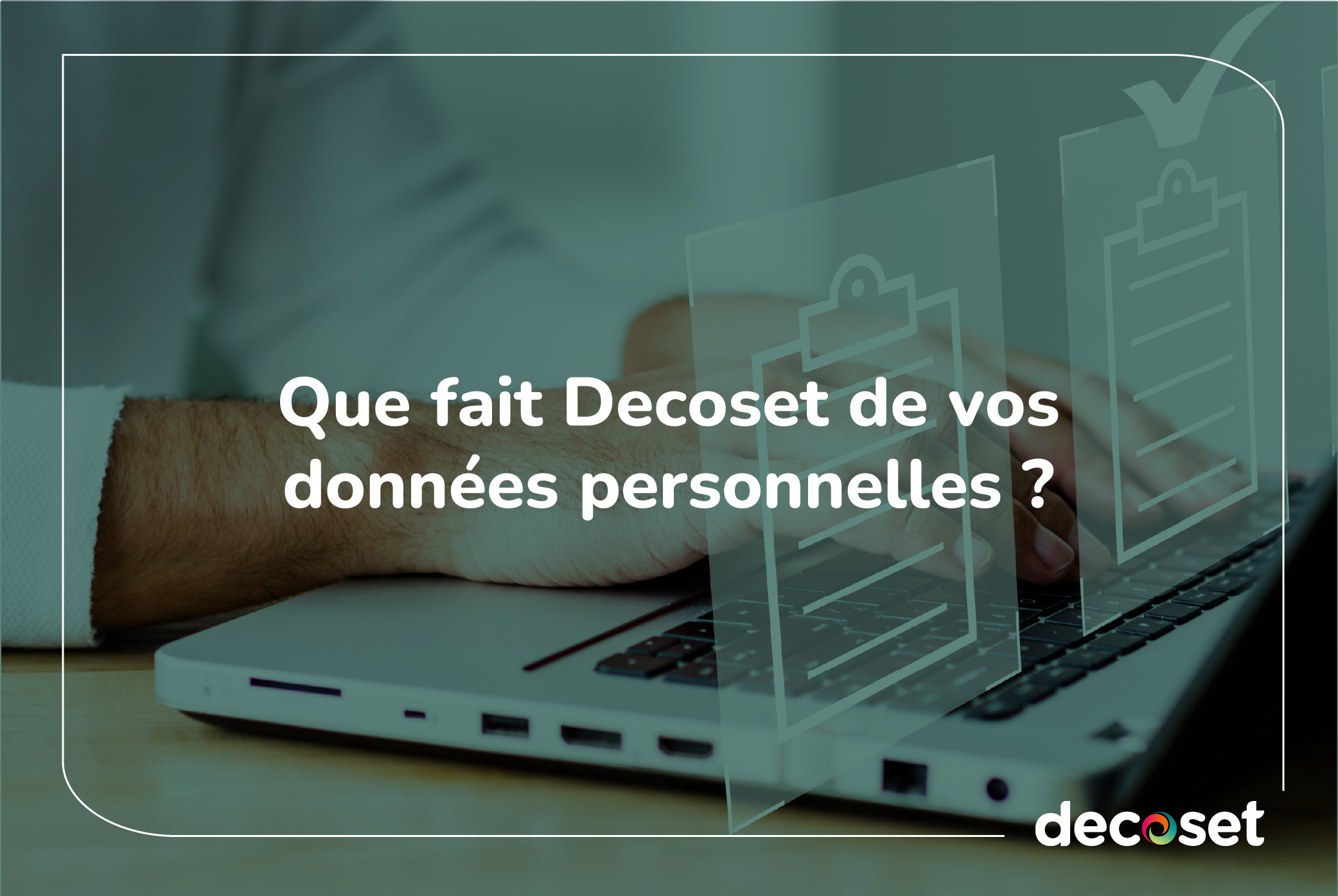 Vos données personnelles protégées conformément au RGPD : un défi relevé par Decoset !